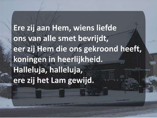 Ere zij aan Hem, wiens liefdeons van alle smet bevrijdt,eer zij Hem die ons gekroond heeft,koningen in heerlijkheid.Halleluja, halleluja,ere zij het Lam gewijd.