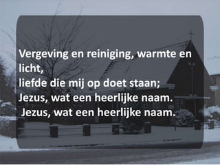 Vergeving en reiniging, warmte en licht,liefde die mij op doet staan;Jezus, wat een heerlijke naam. Jezus, wat een heerlijke naam.