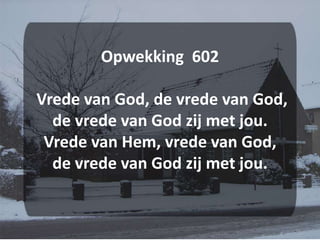 Opwekking  602 Vrede van God, de vrede van God,de vrede van God zij met jou.Vrede van Hem, vrede van God,de vrede van God zij met jou.