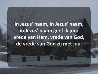 In Jezus' naam, in Jezus' naam,in Jezus' naam geef ik jou:vrede van Hem, vrede van God,de vrede van God zij met jou.