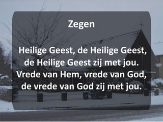 ZegenHeilige Geest, de Heilige Geest,de Heilige Geest zij met jou.Vrede van Hem, vrede van God,de vrede van God zij met jou. 