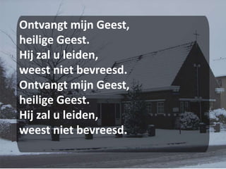 Ontvangt mijn Geest,heilige Geest.Hij zal u leiden,weest niet bevreesd.Ontvangt mijn Geest,heilige Geest.Hij zal u leiden,weest niet bevreesd.