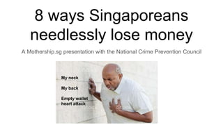 8 ways Singaporeans
needlessly lose money
A Mothership.sg presentation with the National Crime Prevention Council
My neck
My back
Empty wallet
heart attack
 