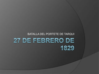 27 de Febrero de 1829 BATALLA DEL PORTETE DE TARQUI  