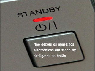 Não deixes os aparelhos
electrónicos em stand by,
desliga-os no botão
 