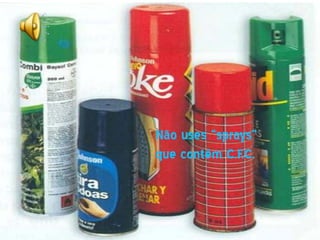 Não uses “sprays”
que contêm C.F.C.
 