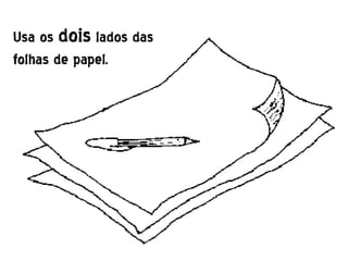 Usa os dois lados das
folhas de papel.
 