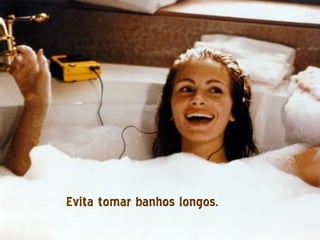 Evita tomar banhos longos.
 
