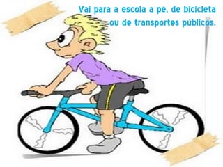 Vai para a escola a pé, de bicicleta
        ou de transportes públicos.
 