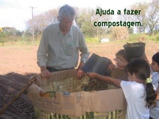Ajuda a fazer
compostagem.
 