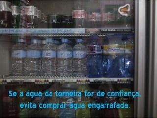 Se a água da torneira for de confiança,
   evita comprar água engarrafada.
 