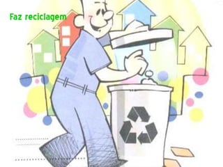 Faz reciclagem
 