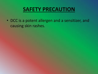SAFETY PRECAUTION
• DCC is a potent allergen and a sensitizer, and
causing skin rashes.
 