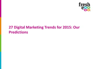27 Digital Marketing Trends for 2015: Our
Predictions
 