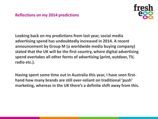 Looking back on my predictions from last year, social media
advertising spend has undoubtedly increased in 2014. A recent
...