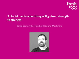 9. Social media advertising will go from strength
to strength
David Somerville, Head of Inbound Marketing
 