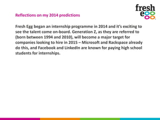 Fresh Egg began an internship programme in 2014 and it’s exciting to
see the talent come on-board. Generation Z, as they a...