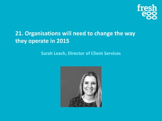 21. Organisations will need to change the way
they operate in 2015
Sarah Leach, Director of Client Services
 
