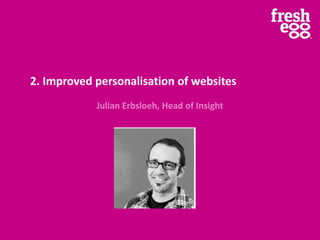 2. Improved personalisation of websites
Julian Erbsloeh, Head of Insight
 