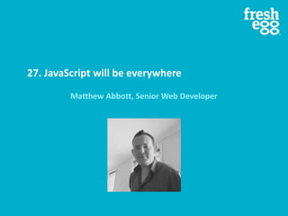 27. JavaScript will be everywhere
Matthew Abbott, Senior Web Developer
 