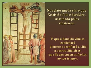 NNoo rreellaattoo qquueeddaa ccllaarroo qquuee 
XXeessúúss éé oo ffiilllloo ee hheerrddeeiirroo,, 
aassaassiinnaaddoo ppoollooss 
vviiññaatteeiirrooss.. 
EE qquuee oo ddoonnoo ddaa vviiññaa ooss 
ccoonnddeennaarráá 
áá mmoorrttee ee «ccoonnffiiaarráá aa vviiññaa 
aa oouuttrrooss vviiññaatteeiirrooss 
qquuee llllee eennttrreegguueenn ooss ffrrooiittooss 
aaoo sseeuu tteemmppoo».. 
 