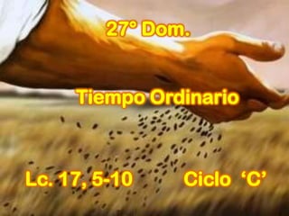27° Dom.
Lc. 17, 5-10 Ciclo „C‟
Tiempo Ordinario
 