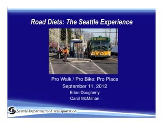 Road Diets: The Seattle Experience




      Pro Walk / Pro Bike: Pro Place
          September 11, 2012
              Brian Dougherty
              Carol McMahan
 