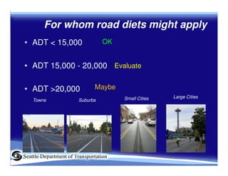 For whom road diets might apply
• ADT < 15,000         OK


• ADT 15,000 - 20,000 Evaluate

• ADT >20,000      Maybe
     ...