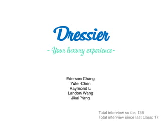 Dressier
- Your luxury experience-
Ederson Chang
Yufei Chen
Raymond Li
Landon Wang
Jikai Yang
Total interview so far: 136
Total interview since last class: 17
 