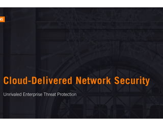 Cloud-Delivered Network Security
Unrivaled Enterprise Threat Protection
 