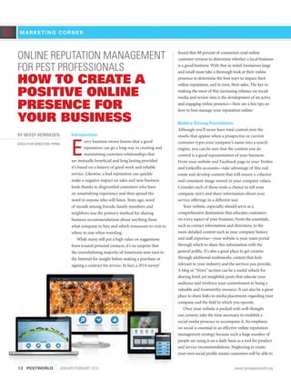ONLINE REPUTATION MANAGEMENT
FOR PEST PROFESSIONALS
HOW TO CREATE A
POSITIVE ONLINE
PRESENCE FOR
YOUR BUSINESS
BY MISSY HENRIKSEN
EXECUTIVE DIRECTOR, PPMA
Introduction
E
very business owner knows that a good
reputation can go a long way in creating and
maintaining customer relationships that
are mutually beneficial and long lasting provided
it’s based on a history of good work and reliable
service. Likewise, a bad reputation can quickly
make a negative impact on sales and new business
leads thanks to disgruntled customers who have
an unsatisfying experience and then spread the
word to anyone who will listen. Years ago, word
of mouth among friends, family members and
neighbors was the primary method for sharing
business recommendations about anything from
what company to hire and which restaurant to visit to
where to stay when traveling.
While many still put a high value on suggestions
from trusted personal contacts, it’s no surprise that
the overwhelming majority of Americans now turn to
the Internet for insight before making a purchase or
signing a contract for service. In fact, a 2014 survey1
found that 88 percent of consumers read online
customer reviews to determine whether a local business
is a good business. With that in mind, businesses large
and small must take a thorough look at their online
presence to determine the best ways to impact their
online reputation, and in turn, their sales. The key to
making the most of this increasing reliance on social
media and review sites is the development of an active
and engaging online presence—here are a few tips on
how to best manage your reputation online:
Build a Strong Foundation
Although you’ll never have total control over the
results that appear when a prospective or current
customer types your company’s name into a search
engine, you can be sure that the content you do
control is a good representation of your business.
From your website and Facebook page to your Twitter
and LinkedIn accounts—take advantage of this real
estate and develop content that will ensure a cohesive
and consistent image rooted in your company values.
Consider each of those tools a chance to tell your
company story and share information about your
service offerings in a different way.
Your website, especially, should serve as a
comprehensive destination that educates customers
on every aspect of your business. From the essentials,
such as contact information and directions, to the
more detailed content such as your company history
and staff expertise—your website is your main portal
through which to share this information with the
general public. It’s also a great place to get creative
through additional multimedia content that feels
relevant to your industry and the services you provide.
A blog or“News” section can be a useful vehicle for
sharing brief, yet insightful, posts that educate your
audience and reinforce your commitment to being a
valuable and trustworthy resource. It can also be a great
place to share links to media placements regarding your
company and the field in which you operate.
Once your website is packed with well-thought
out content, take the time necessary to establish a
social media presence to accompany it. An emphasis
on social is essential in an effective online reputation
management strategy because such a huge number of
people are using it on a daily basis as a tool for product
and service recommendations. Neglecting to create
your own social profile means customers will be able to
M A R K E T I N G C O R N E R»
12	PESTWORLD JANUARY/FEBRUARY 2015	 www.npmapestworld.org
 