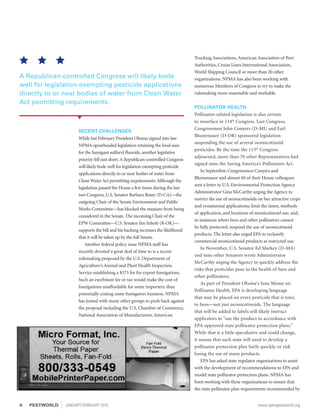 RECENT CHALLENGES
While last February President Obama signed into law
NPMA-spearheaded legislation retaining the food uses
for the fumigant sulfuryl fluoride, another legislative
priority fell just short.A Republican-controlled Congress
will likely bode well for legislation exempting pesticide
applications directly to or near bodies of water from
Clean Water Act permitting requirements.Although the
legislation passed the House a few times during the last
two Congress, U.S. Senator Barbara Boxer (D-CA)—the
outgoing Chair of the Senate Environment and Public
Works Committee—has blocked the measure from being
considered in the Senate. The incoming Chair of the
EPW Committee—U.S. Senator Jim Inhofe (R-OK)—
supports the bill and his backing increases the likelihood
that it will be taken up by the full Senate.
Another federal policy issue NPMA staff has
recently devoted a great deal of time to is a recent
rulemaking proposed by the U.S. Department of
Agriculture’s Animal and Plant Health Inspection
Service establishing a $375 fee for export fumigations.
Such an exorbitant fee or tax would make the cost of
fumigations unaffordable for some importers, thus
potentially costing some fumigators business. NPMA
has joined with many other groups to push back against
the proposal including the U.S. Chamber of Commerce,
National Association of Manufacturers, American
Trucking Associations, American Association of Port
Authorities, Cruise Lines International Association,
World Shipping Council or more than 20 other
organizations. NPMA has also been working with
numerous Members of Congress to try to make the
rulemaking more reasonable and workable.
POLLINATOR HEALTH
Pollinator-related legislation is also certain
to resurface in 114th
Congress. Last Congress,
Congressmen John Conyers (D-MI) and Earl
Blumenauer (D-OR) sponsored legislation
suspending the use of several neonicotinoid
pesticides. By the time the 113th
Congress
adjourned, more than 70 other Representatives had
signed onto the Saving America’s Pollinators Act.
In September, Congressmen Conyers and
Blumenauer and almost 60 of their House colleagues
sent a letter to U.S. Environmental Protection Agency
Administrator Gina McCarthy urging the Agency to
restrict the use of neonicotinoids on bee attractive crops
and ornamental applications; limit the times, methods
of application, and locations of neonicotinoid use; and,
in instances where bees and other pollinators cannot
be fully protected, suspend the use of neonicotinoid
products. The letter also urged EPA to reclassify
commercial neonicotinoid products as restricted use.
In November, U.S. Senator Ed Markey (D-MA)
and nine other Senators wrote Administrator
McCarthy urging the Agency to quickly address the
risks that pesticides pose to the health of bees and
other pollinators.
As part of President Obama’s June Memo on
Pollinator Health, EPA is developing language
that may be placed on every pesticide that is toxic
to bees—not just neonicotinoids. The language
that will be added to labels will likely instruct
applicators to “use the product in accordance with
EPA-approved state pollinator protection plans.”
While that is a little speculative and could change,
it means that each state will need to develop a
pollinator protection plan fairly quickly, or risk
losing the use of many products.
EPA has asked state regulator organizations to assist
with the development of recommendations to EPA and
model state pollinator protection plans. NPMA has
been working with these organizations to ensure that
the state pollinator plan requirements recommended by
A Republican-controlled Congress will likely bode
well for legislation exempting pesticide applications
directly to or near bodies of water from Clean Water
Act permitting requirements.
6	PESTWORLD JANUARY/FEBRUARY 2015	 www.npmapestworld.org
 