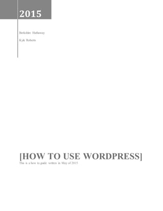 2015
Berkshire Hathaway
Kyle Roberts
[HOW TO USE WORDPRESS]
This is a how to guide written in May of 2015
 