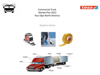 Commercial Truck
Market Plan 2012
Tesa Tape North America
Stephen Henkis
 