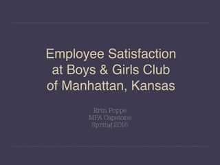 Employee Satisfaction
at Boys & Girls Club
of Manhattan, Kansas
Erin Poppe
MPA Capstone
Spring 2015
 