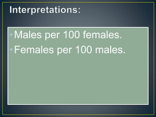 •Males per 100 females.
•Females per 100 males.
 