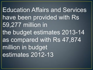Education Affairs and Services
have been provided with Rs
59,277 million in
the budget estimates 2013-14
as compared with Rs 47,874
million in budget
estimates 2012-13
 