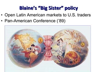 Blaine’s “Big Sister” policy Open Latin American markets to U.S. traders Pan-American Conference (’89) 