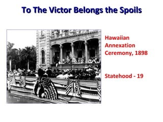 To The Victor Belongs the Spoils Hawaiian Annexation Ceremony, 1898 Statehood - 19 
