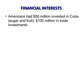 FINANCIAL INTERESTS Americans had $50 million invested in Cuba (sugar and fruit); $100 million in trade investments 