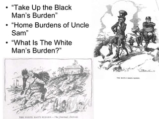 “Take Up the Black Man’s Burden” “Home Burdens of Uncle Sam” “What Is The White Man’s Burden?” 