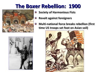 The Boxer Rebellion:  1900 Society of Harmonious Fists Revolt against foreigners Multi-national force breaks rebellion (first time US troops set foot on Asian soil) 
