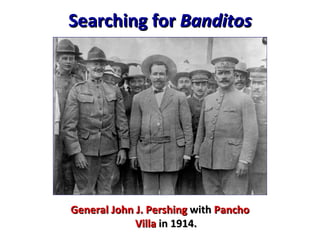 Searching for  Banditos General John J. Pershing  with  Pancho Villa  in 1914. 