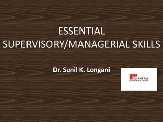 ESSENTIAL 
SUPERVISORY/MANAGERIAL SKILLS 
Dr. Sunil K. Longani 
 