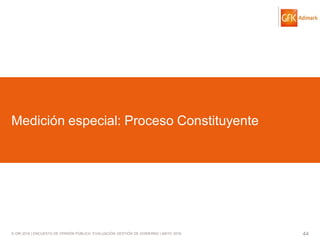 © GfK 2016 | ENCUESTA DE OPINIÓN PÚBLICA: EVALUACIÓN GESTIÓN DE GOBIERNO | MAYO 2016 44
Medición especial: Proceso Constituyente
 