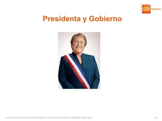 © GfK 2016 | ENCUESTA DE OPINIÓN PÚBLICA: EVALUACIÓN GESTIÓN DE GOBIERNO | MAYO 2016 9
Presidenta y Gobierno
 