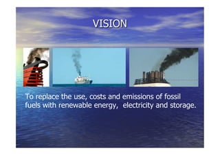 VISION
To replace the use, costs and emissions of fossil
fuels with renewable energy, electricity and storage.
 