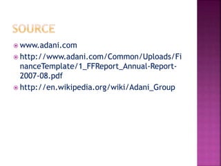  www.adani.com
 http://www.adani.com/Common/Uploads/Fi
nanceTemplate/1_FFReport_Annual-Report-
2007-08.pdf
 http://en.wikipedia.org/wiki/Adani_Group
 
