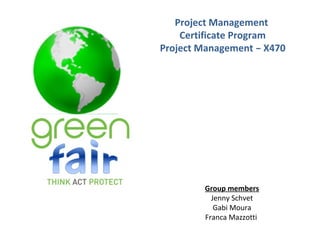 Project Management
Certificate Program
Project Management – X470
Group members
Jenny Schvet
Gabi Moura
Franca Mazzotti
 