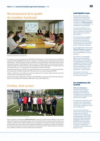 FACE.infos  |  Lettre de la Fondation Agir Contre l’Exclusion  | N°27   10
Label Égalité à Lyon
Dans le cadre de son projet
« Équilibre des Temps de Vie »,
cofinancé par le Fonds Social
Européen (convention « Territoires
d’excellence »), FACE Grand Lyon
a organisé une matinée dédiée à la
présentation du Label Égalité.
Pourquoi le label Égalité a-t-il
été créé ? Quels sont les intérêts
pour les entreprises d’obtenir ce
label ? Quelle est la procédure
d’attribution ? …
Autant de questions auxquelles
la quinzaine de responsables
des ressources humaines ou
chargés de mission d’entreprises,
d’associations et de collectivités
locales, attendait des réponses.
Et c’est Sophie Pioro, directrice de
FACE Sud Provence et également
certifiée « évaluatrice AFNOR »
pour le Label Égalité, qui les leur
a apporté.
Pour illustrer sa présentation,
Deloitte, entreprise labélisée
depuis 2005, est venue apporter
son témoignage et présenter son
engagement en faveur de l’égalité
professionnelle femme-homme
ainsi que les différentes actions
mises en œuvre à travers son
programme  « Capital féminin ».
Une seconde rencontre est
prévue le 3 juin sur le thème de la
conciergerie d’entreprise.
Les compétences clés
au menu
FACE Loire Atlantique et
Entreprises dans la Cité ont
organisé un petit-déjeuner
d’échanges sur le thème des
Compétences Clés, composantes
essentielles de l’intégration et du
maintien dans l’emploi.
De nombreuses entreprises, dans
le cadre de leur responsabilité
sociétale, ont la volonté d’élever
le niveau des compétences clés de
leurs collaborateurs.
Les intervenants (Christine
James, Directrice des ressources
humaines de Saint-Michel,
François Chauvin, Responsable
du développement de Forcadis
et Meriadec Huby, Responsable
pédagogique de Forcadis) ont
détaillé les bonnes pratiques
pour inciter les collaborateurs
à intégrer les dispositifs de
formation et les avantages qu’ils
peuvent en tirer.
Reconnaissance de la qualité
de travailleur handicapé  
Un groupe de travail a été organisé par l’IMS PACA afin d’échanger sur la reconnaissance de la qualité de
travailleur handicapé (RQTH) en entreprise et d’apporter un éclairage concret aux questions qui se posent
fréquemment : Comment évoquer le sujet en entreprise ? Qui peut l’aborder ? Quels outils utiliser et quel
message faire passer ? Quels arguments mettre en avant ? Le débat a porté sur les actions de communi-
cation qui peuvent être mises en place au sein de l’entreprise et les écueils à éviter en la matière pour une
information efficace sur la reconnaissance de la qualité de travailleur handicapé.
Claude Boumendil, Directeur RH-RSE France de STMicroelectronics, était présent en tant que grand témoin,
afin de présenter la Politique Handicap de STMicroelectronics ainsi que le programme RITHa.
L’atelier a donné lieu à un livrable sur les bonnes pratiques et les conseils repérés dans les actions de
communication et échanges des participants.
11 entreprises étaient représentées, dont 8 du réseau IMS PACA ou signataires de la Charte de la Diversité :
Adecco, Coca-Cola Midi, EDF, Manpower, MMV, Point P, Spir, STMicroelectronics.
DR
8 entreprises participaient à ce groupe de travail.
Le match était animé par deux personnes mal voyantes.
Cécifoot, droit au but !
Dans le cadre de sa Job Academy, FACE Grand Lyon a organisé un Cécifoot entre 8 jobbeurs et plus d’une
dizaine d’entreprises et partenaires locaux. Lors de ce match de foot, les joueurs voyants portent une
cagoule occultante et sont guidés vocalement par un coéquipier. A l’issue de la rencontre, des entretiens
de recrutement ont eu lieu. Cette journée permet de sensibiliser les entreprises à l’emploi des malvoyants
et offre à chacun l’occasion de vivre une expérience enrichissante. Ce 5ème
Cécifoot a été aussi l’occasion
pour 2 jobbeurs d’obtenir un second rendez-vous en entreprise.
DR
 